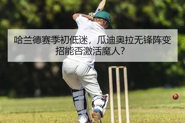 哈兰德赛季初低迷，瓜迪奥拉无锋阵变招能否激活魔人？
